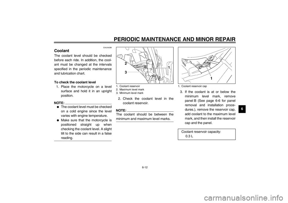 YAMAHA TDM 900 2002 Workshop Manual PERIODIC MAINTENANCE AND MINOR REPAIR
6-12
6
EAU04298
Coolant The coolant level should be checked
before each ride. In addition, the cool-
ant must be changed at the intervals
specified in the periodi