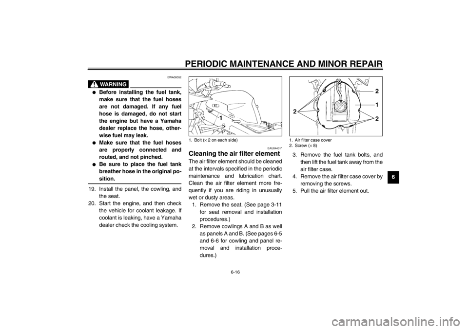 YAMAHA TDM 900 2002 Repair Manual PERIODIC MAINTENANCE AND MINOR REPAIR
6-16
6
EWA00052
WARNING
_ 
Before installing the fuel tank,
make sure that the fuel hoses
are not damaged. If any fuel
hose is damaged, do not start
the engine b