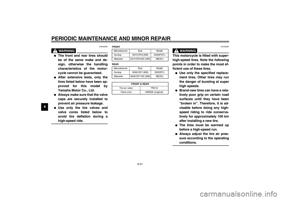 YAMAHA TDM 900 2002 Repair Manual PERIODIC MAINTENANCE AND MINOR REPAIR
6-21
6
EW000080
WARNING
_ 
The front and rear tires should
be of the same make and de-
sign, otherwise the handling
characteristics of the motor-
cycle cannot be