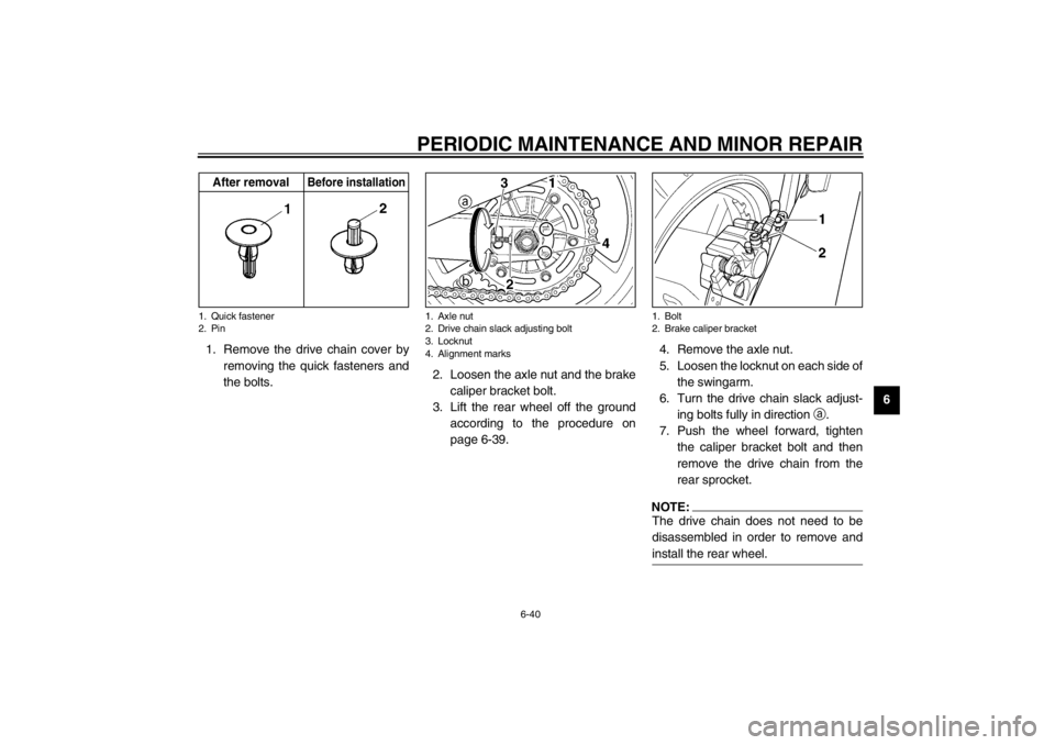 YAMAHA TDM 900 2002 Manual Online PERIODIC MAINTENANCE AND MINOR REPAIR
6-40
6 1. Remove the drive chain cover by
removing the quick fasteners and
the bolts.2. Loosen the axle nut and the brake
caliper bracket bolt.
3. Lift the rear w