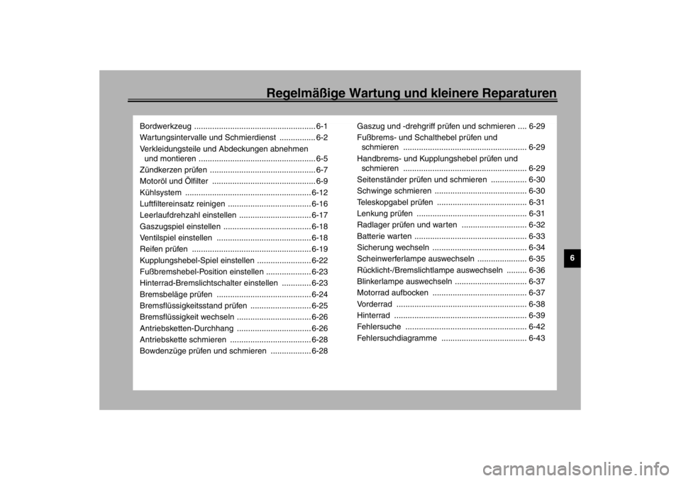 YAMAHA TDM 900 2002  Betriebsanleitungen (in German) Regelmäßige Wartung und kleinere Reparaturen
6
Bordwerkzeug ...................................................... 6-1
Wartungsintervalle und Schmierdienst  ................ 6-2
Verkleidungsteile un