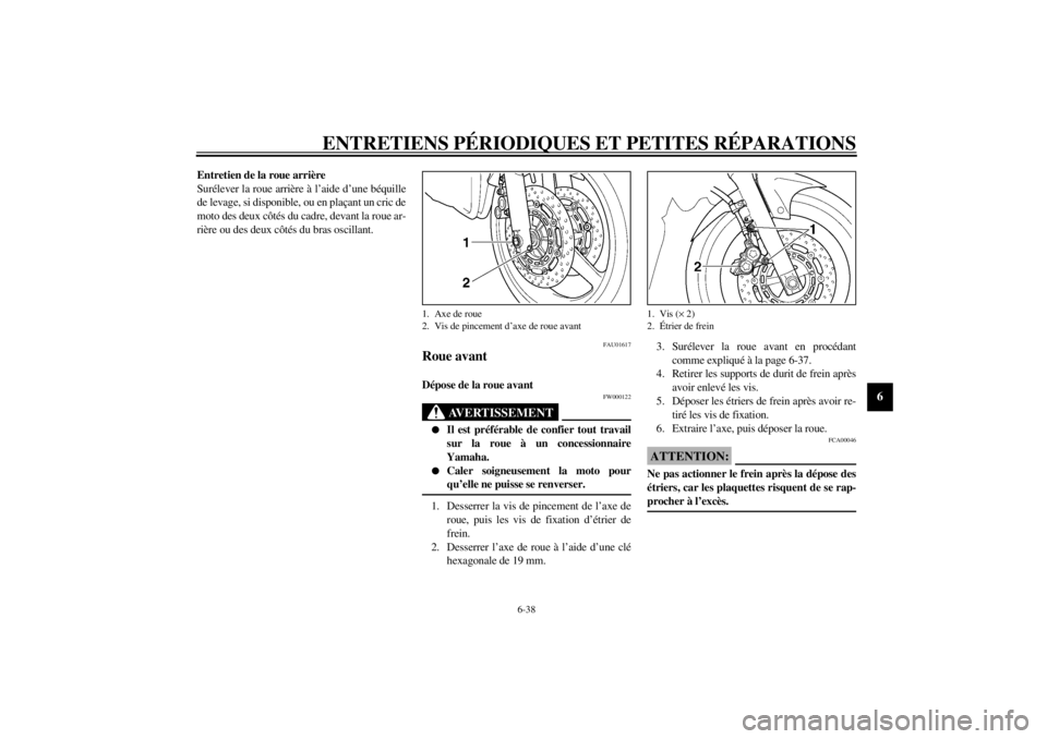 YAMAHA TDM 900 2002  Notices Demploi (in French) ENTRETIENS PÉRIODIQUES ET PETITES RÉPARATIONS
6-38
6
Entretien de la roue arrière
Surélever la roue arrière à l’aide d’une béquille
de levage, si disponible, ou en plaçant un cric de
moto 