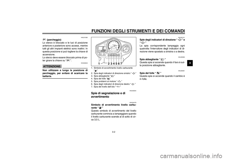 YAMAHA TDM 900 2002  Manuale duso (in Italian) FUNZIONI DEGLI STRUMENTI E DEI COMANDI
3-2
3
HAU01590
 (parcheggio)
Lo sterzo è bloccato e le luci di posizione
anteriore e posteriore sono accese, mentre
tutti gli altri impianti elettrici sono inat