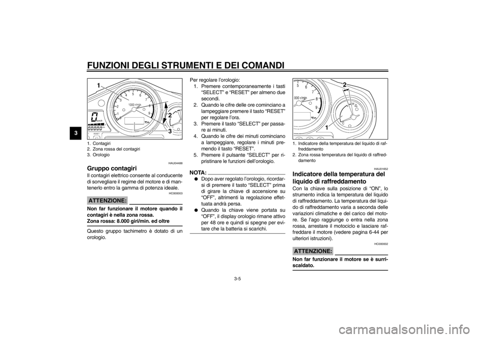 YAMAHA TDM 900 2002  Manuale duso (in Italian) FUNZIONI DEGLI STRUMENTI E DEI COMANDI
3-5
3
HAU04488
Gruppo contagiri Il contagiri elettrico consente al conducente
di sorvegliare il regime del motore e di man-
tenerlo entro la gamma di potenza ide