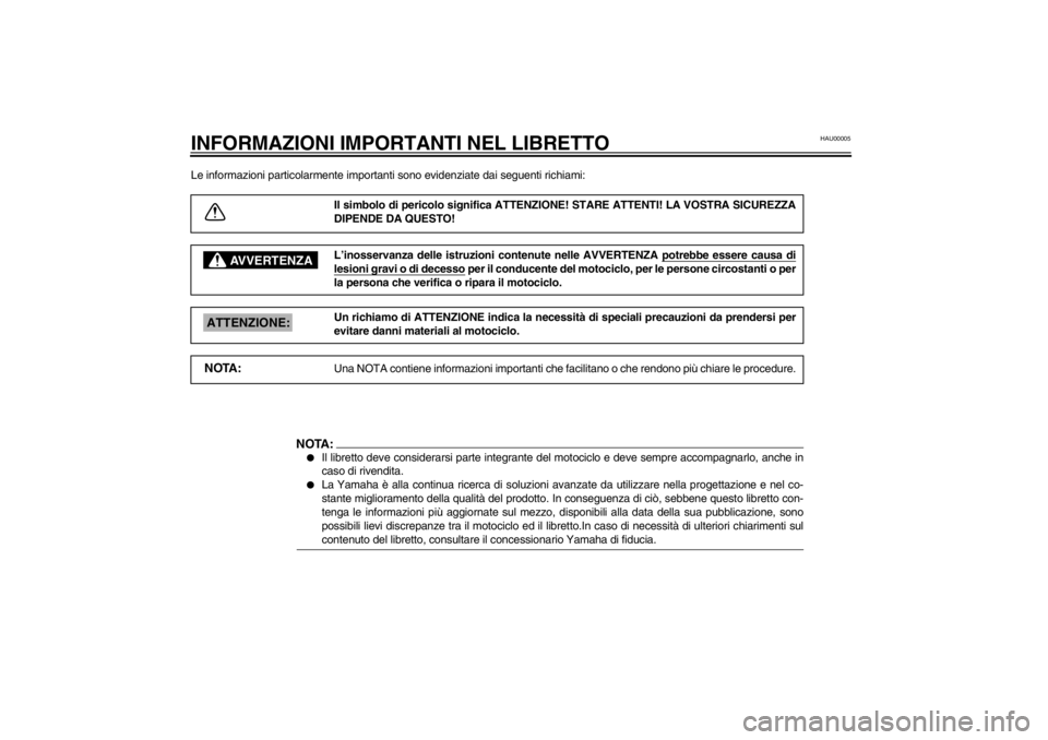 YAMAHA TDM 900 2002 Manuale duso (in Italian) HAU00005
INFORMAZIONI IMPORTANTI NEL LIBRETTOLe informazioni particolarmente importanti sono evidenziate dai seguenti richiami:
Il simbolo di pericolo significa ATTENZIONE! STARE ATTENTI! LA VOSTRA SI YAMAHA TDM 900 2002 Manuale duso (in Italian) HAU00005
INFORMAZIONI IMPORTANTI NEL LIBRETTOLe informazioni particolarmente importanti sono evidenziate dai seguenti richiami:
Il simbolo di pericolo significa ATTENZIONE! STARE ATTENTI! LA VOSTRA SI
