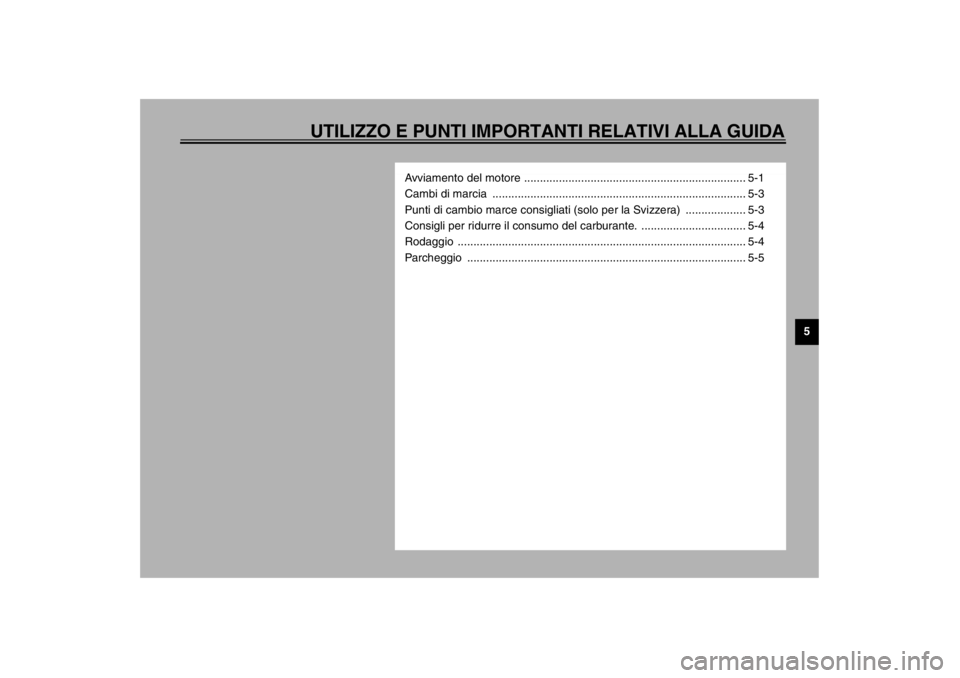 YAMAHA TDM 900 2002  Manuale duso (in Italian) UTILIZZO E PUNTI IMPORTANTI RELATIVI ALLA GUIDA
5
Avviamento del motore ...................................................................... 5-1
Cambi di marcia  ....................................