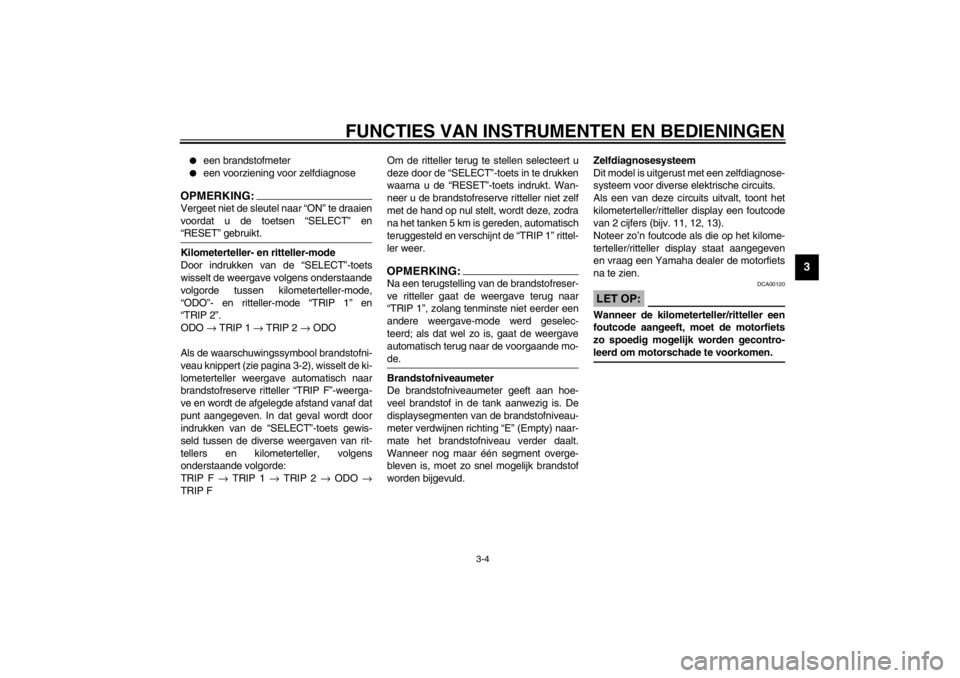 YAMAHA TDM 900 2002  Instructieboekje (in Dutch) FUNCTIES VAN INSTRUMENTEN EN BEDIENINGEN
3-4
3

een brandstofmeter

een voorziening voor zelfdiagnose
OPMERKING:_ Vergeet niet de sleutel naar “ON” te draaien
voordat u de toetsen “SELECT” e