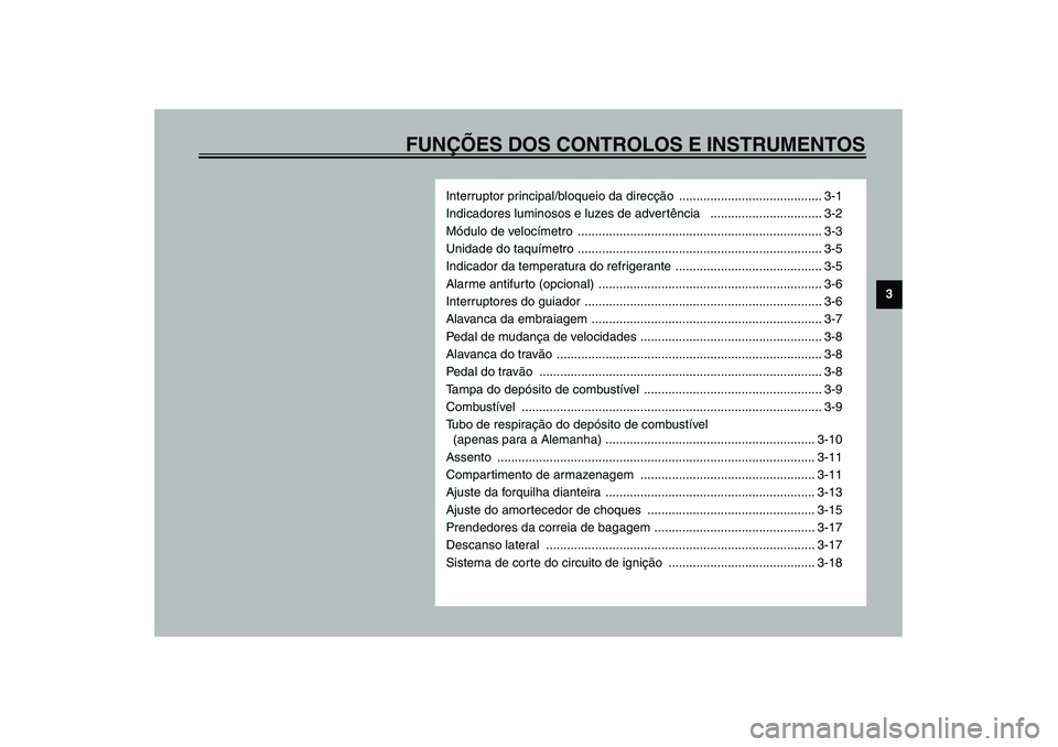 YAMAHA TDM 900 2002 Manual de utilização (in Portuguese) FUNÇÕES DOS CONTROLOS E INSTRUMENTOS
3
Interruptor principal/bloqueio da direcção ......................................... 3-1
Indicadores luminosos e luzes de advertência .................... YAMAHA TDM 900 2002 Manual de utilização (in Portuguese) FUNÇÕES DOS CONTROLOS E INSTRUMENTOS
3
Interruptor principal/bloqueio da direcção ......................................... 3-1
Indicadores luminosos e luzes de advertência ....................