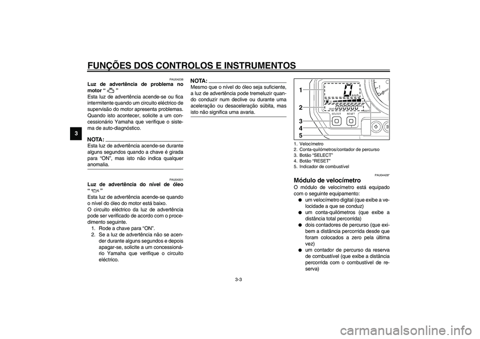YAMAHA TDM 900 2002  Manual de utilização (in Portuguese) FUNÇÕES DOS CONTROLOS E INSTRUMENTOS
3-3
3
PAU04238
Luz de advertência de problema no
motor “” 
Esta luz de advertência acende-se ou fica
intermitente quando um circuito eléctrico de
supervis