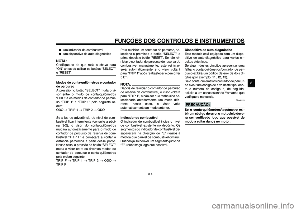 YAMAHA TDM 900 2002  Manual de utilização (in Portuguese) FUNÇÕES DOS CONTROLOS E INSTRUMENTOS
3-4
3

um indicador de combustível

um dispositivo de auto-diagnóstico
NOTA:_ Certifique-se de que roda a chave para
“ON” antes de utilizar os botões 