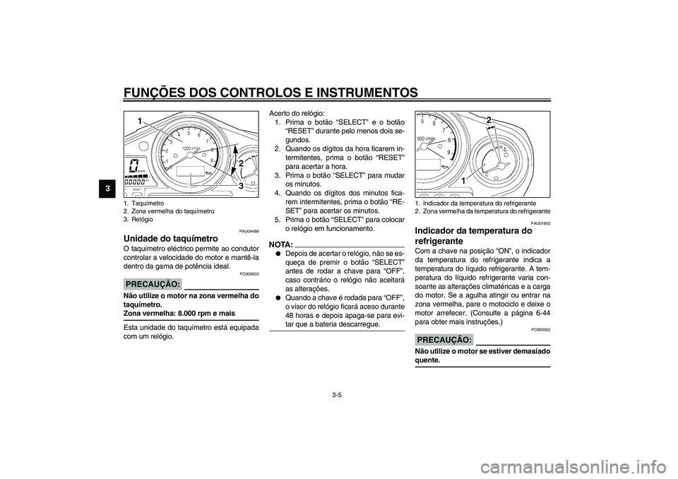 YAMAHA TDM 900 2002  Manual de utilização (in Portuguese) FUNÇÕES DOS CONTROLOS E INSTRUMENTOS
3-5
3
PAU04488
Unidade do taquímetro O taquímetro eléctrico permite ao condutor
controlar a velocidade do motor e mantê-la
dentro da gama de potência ideal.