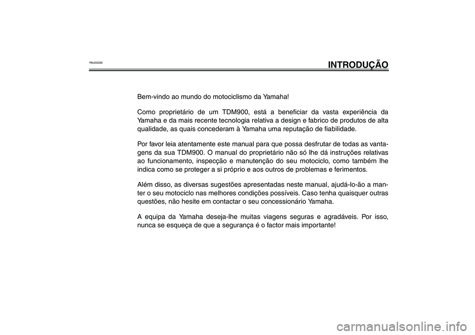 YAMAHA TDM 900 2002  Manual de utilização (in Portuguese) PAU03338
INTRODUÇÃO
Bem-vindo ao mundo do motociclismo da Yamaha!
Como proprietário de um TDM900, está a beneficiar da vasta experiência da
Yamaha e da mais recente tecnologia relativa a design e