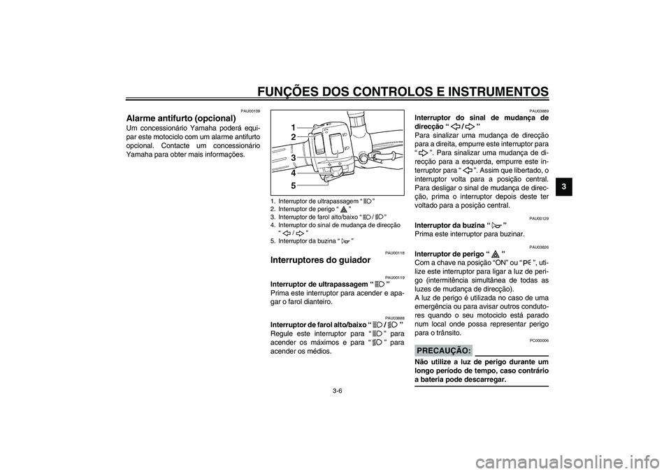 YAMAHA TDM 900 2002  Manual de utilização (in Portuguese) FUNÇÕES DOS CONTROLOS E INSTRUMENTOS
3-6
3
PAU00109
Alarme antifurto (opcional) Um concessionário Yamaha poderá equi-
par este motociclo com um alarme antifurto
opcional. Contacte um concessionár