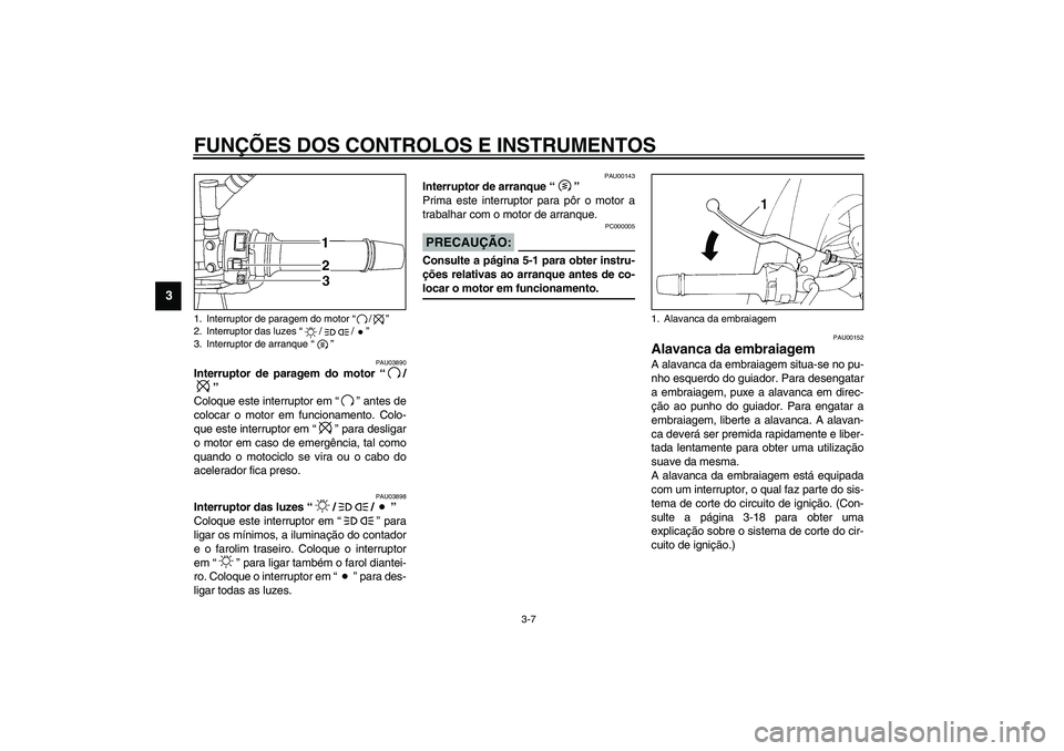 YAMAHA TDM 900 2002  Manual de utilização (in Portuguese) FUNÇÕES DOS CONTROLOS E INSTRUMENTOS
3-7
3
PAU03890
Interruptor de paragem do motor “/
” 
Coloque este interruptor em “” antes de
colocar o motor em funcionamento. Colo-
que este interruptor