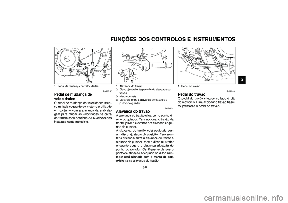 YAMAHA TDM 900 2002  Manual de utilização (in Portuguese) FUNÇÕES DOS CONTROLOS E INSTRUMENTOS
3-8
3
PAU00157
Pedal de mudança de 
velocidades O pedal de mudança de velocidades situa-
se no lado esquerdo do motor e é utilizado
em conjunto com a alavanca