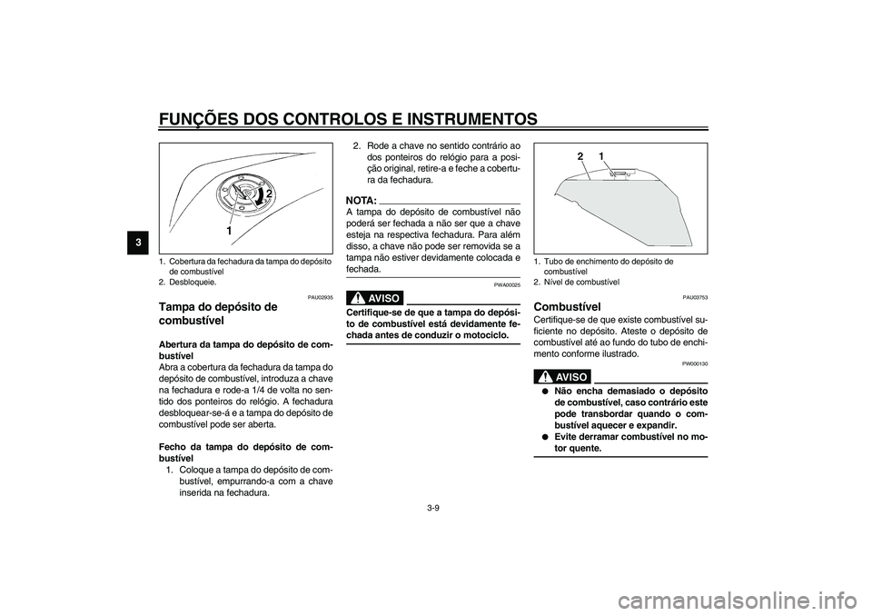 YAMAHA TDM 900 2002  Manual de utilização (in Portuguese) FUNÇÕES DOS CONTROLOS E INSTRUMENTOS
3-9
3
PAU02935
Tampa do depósito de 
combustível Abertura da tampa do depósito de com-
bustível
Abra a cobertura da fechadura da tampa do
depósito de combus