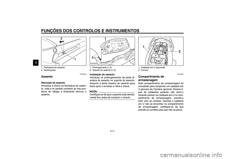 YAMAHA TDM 900 2002  Manual de utilização (in Portuguese) FUNÇÕES DOS CONTROLOS E INSTRUMENTOS
3-11
3
PAU02925
Assento Remoção do assento
Introduza a chave na fechadura do assen-
to, rode-a no sentido contrário ao dos pon-
teiros do relógio e finalment