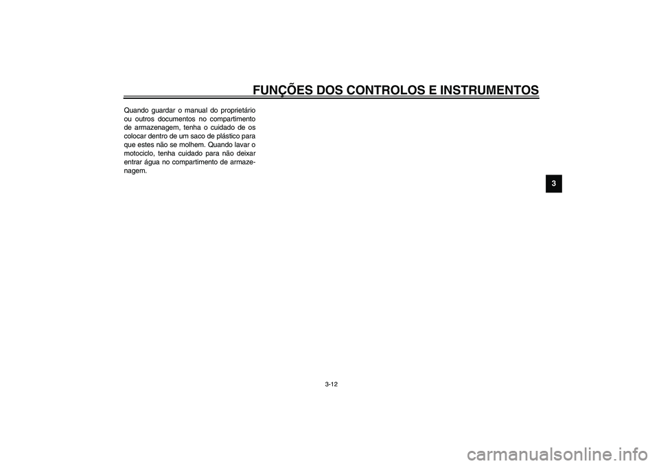 YAMAHA TDM 900 2002  Manual de utilização (in Portuguese) FUNÇÕES DOS CONTROLOS E INSTRUMENTOS
3-12
3
Quando guardar o manual do proprietário
ou outros documentos no compartimento
de armazenagem, tenha o cuidado de os
colocar dentro de um saco de plástic