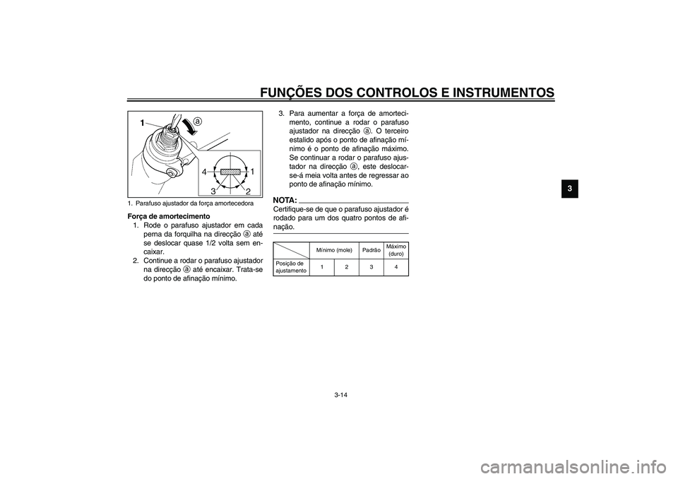 YAMAHA TDM 900 2002  Manual de utilização (in Portuguese) FUNÇÕES DOS CONTROLOS E INSTRUMENTOS
3-14
3
Força de amortecimento
1. Rode o parafuso ajustador em cada
perna da forquilha na direcção 
a até
se deslocar quase 1/2 volta sem en-
caixar. 
2. Cont