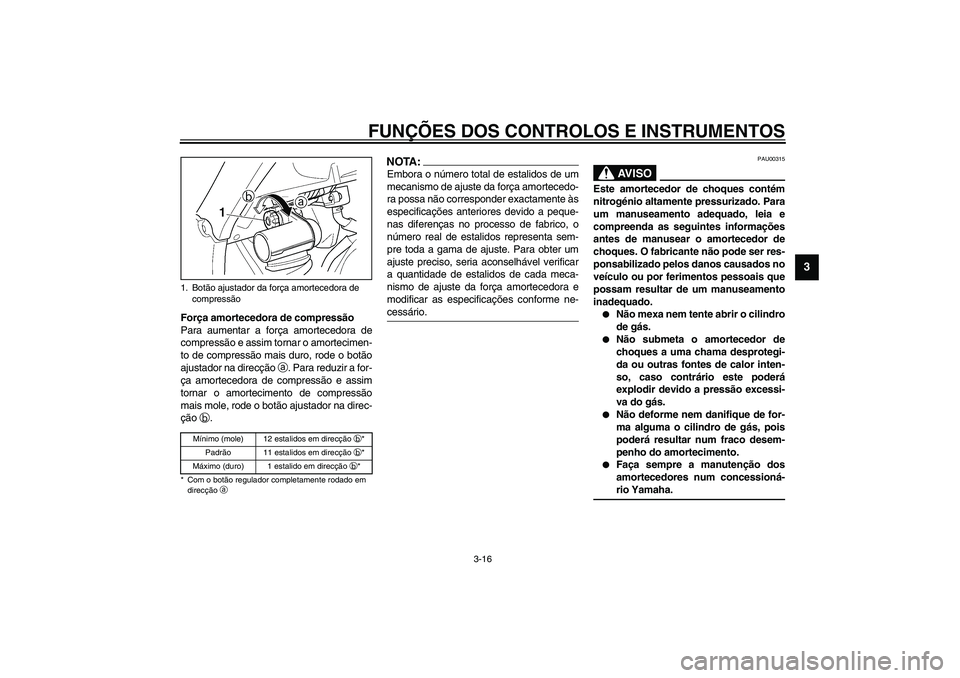 YAMAHA TDM 900 2002  Manual de utilização (in Portuguese) FUNÇÕES DOS CONTROLOS E INSTRUMENTOS
3-16
3
Força amortecedora de compressão
Para aumentar a força amortecedora de
compressão e assim tornar o amortecimen-
to de compressão mais duro, rode o bo