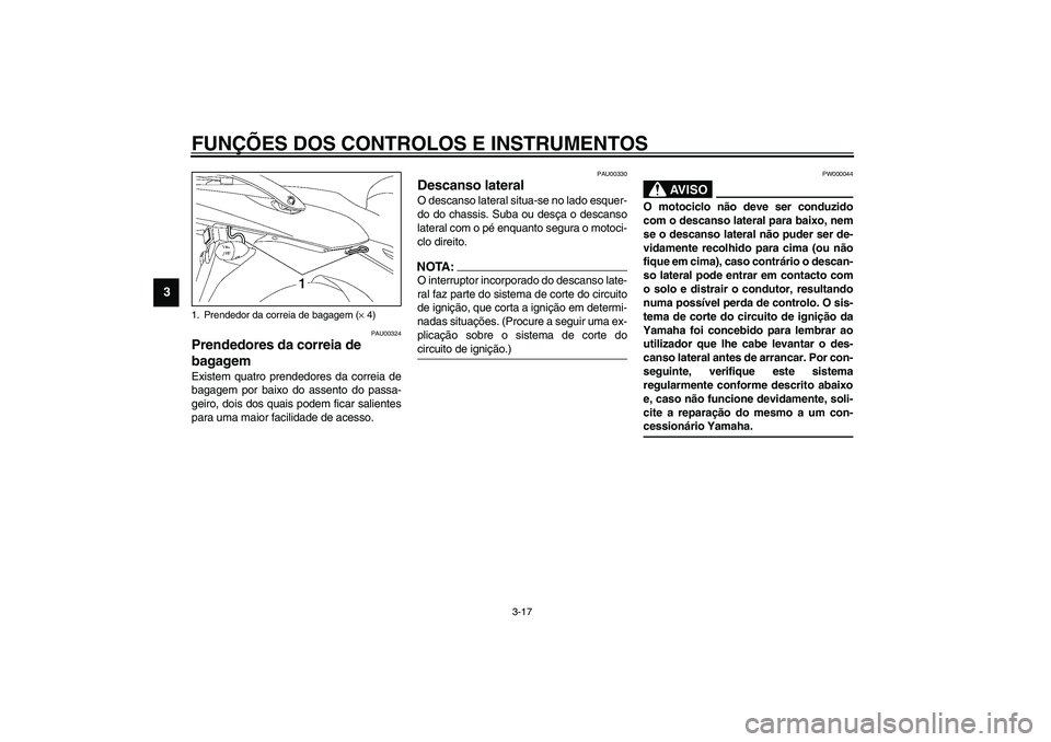YAMAHA TDM 900 2002  Manual de utilização (in Portuguese) FUNÇÕES DOS CONTROLOS E INSTRUMENTOS
3-17
3
PAU00324
Prendedores da correia de 
bagagem Existem quatro prendedores da correia de
bagagem por baixo do assento do passa-
geiro, dois dos quais podem fi