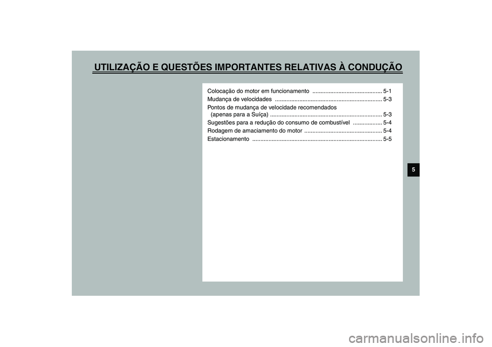 YAMAHA TDM 900 2002  Manual de utilização (in Portuguese) UTILIZAÇÃO E QUESTÕES IMPORTANTES RELATIVAS À CONDUÇÃO
5
Colocação do motor em funcionamento  ........................................... 5-1
Mudança de velocidades  .........................