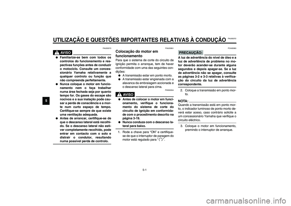 YAMAHA TDM 900 2002  Manual de utilização (in Portuguese) 5-1
5
PAU00372
5-UTILIZAÇÃO E QUESTÕES IMPORTANTES RELATIVAS À CONDUÇÃO
PAU00373
AV I S O
_ 
Familiarize-se bem com todos os
controlos do funcionamento e res-
pectivas funções antes de conduz