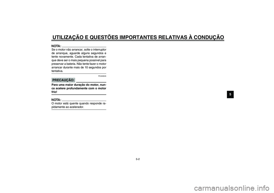 YAMAHA TDM 900 2002  Manual de utilização (in Portuguese) UTILIZAÇÃO E QUESTÕES IMPORTANTES RELATIVAS À CONDUÇÃO
5-2
5
NOTA:_ Se o motor não arrancar, solte o interruptor
de arranque, aguarde alguns segundos e
tente novamente. Cada tentativa de arran-