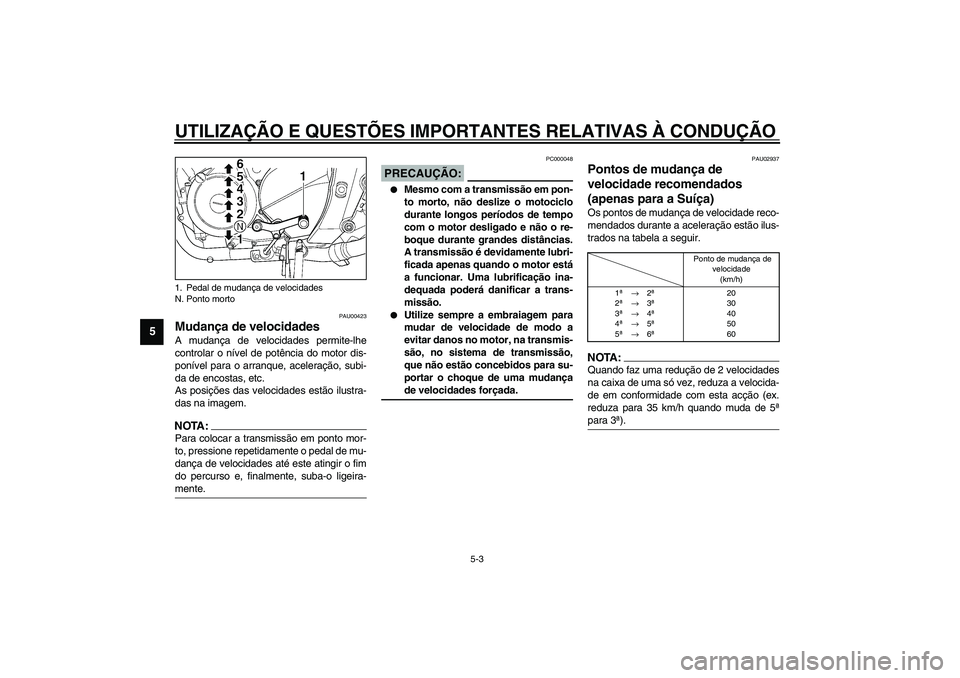 YAMAHA TDM 900 2002  Manual de utilização (in Portuguese) UTILIZAÇÃO E QUESTÕES IMPORTANTES RELATIVAS À CONDUÇÃO
5-3
5
PAU00423
Mudança de velocidades A mudança de velocidades permite-lhe
controlar o nível de potência do motor dis-
ponível para o 