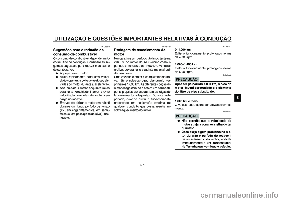 YAMAHA TDM 900 2002  Manual de utilização (in Portuguese) UTILIZAÇÃO E QUESTÕES IMPORTANTES RELATIVAS À CONDUÇÃO
5-4
5
PAU03952
Sugestões para a redução do 
consumo de combustível O consumo de combustível depende muito
do seu tipo de condução. C