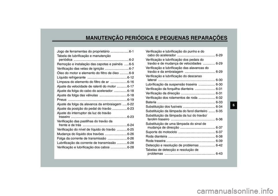 YAMAHA TDM 900 2002  Manual de utilização (in Portuguese) MANUTENÇÃO PERIÓDICA E PEQUENAS REPARAÇÕES
6
Jogo de ferramentas do proprietário .................... 6-1
Tabela de lubrificação e manutenção 
periódica ....................................