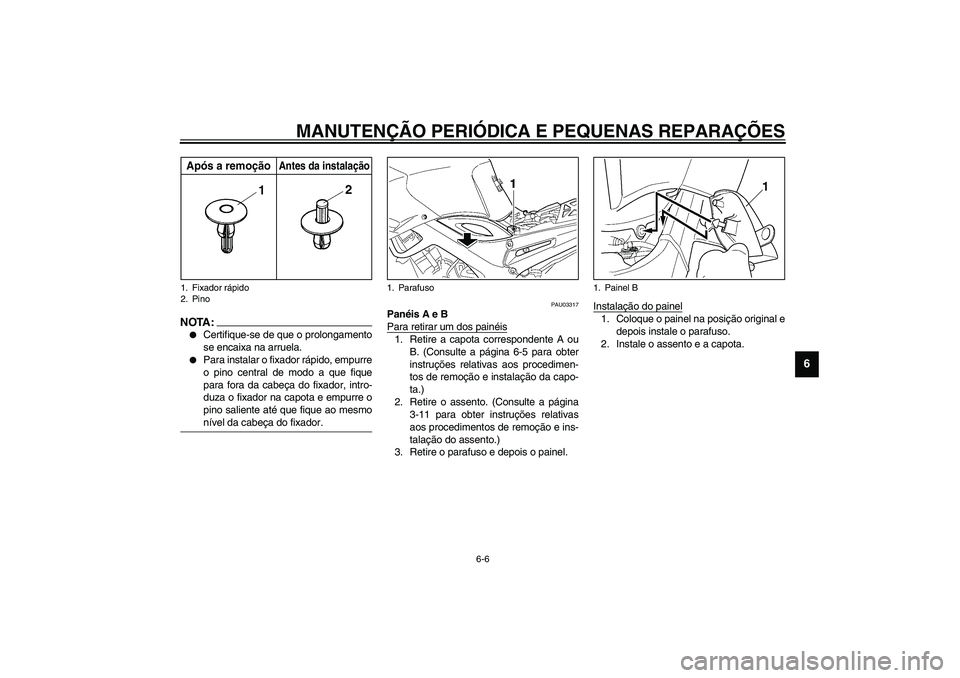 YAMAHA TDM 900 2002  Manual de utilização (in Portuguese) MANUTENÇÃO PERIÓDICA E PEQUENAS REPARAÇÕES
6-6
6  
NOTA:_ 
Certifique-se de que o prolongamento
se encaixa na arruela. 

Para instalar o fixador rápido, empurre
o pino central de modo a que fi