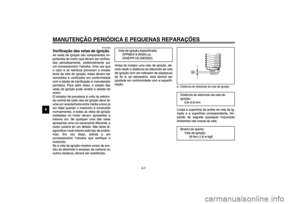YAMAHA TDM 900 2002  Manual de utilização (in Portuguese) MANUTENÇÃO PERIÓDICA E PEQUENAS REPARAÇÕES
6-7
6
PAU01880
Verificação das velas de ignição As velas de ignição são componentes im-
portantes do motor que devem ser verifica-
dos periodicam