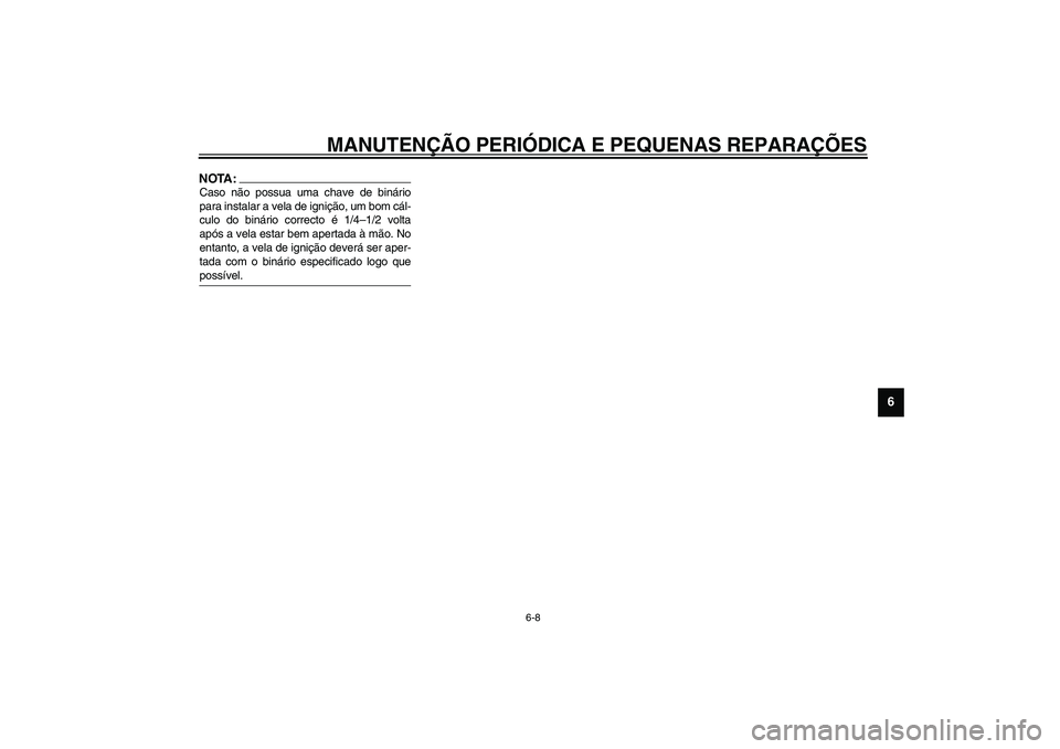 YAMAHA TDM 900 2002  Manual de utilização (in Portuguese) MANUTENÇÃO PERIÓDICA E PEQUENAS REPARAÇÕES
6-8
6
NOTA:_ Caso não possua uma chave de binário
para instalar a vela de ignição, um bom cál-
culo do binário correcto é 1/4–1/2 volta
após a