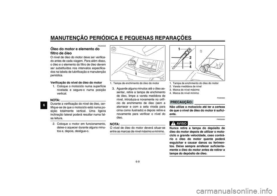 YAMAHA TDM 900 2002  Manual de utilização (in Portuguese) MANUTENÇÃO PERIÓDICA E PEQUENAS REPARAÇÕES
6-9
6
PAU04429
Óleo do motor e elemento do 
filtro de óleo O nível de óleo do motor deve ser verifica-
do antes de cada viagem. Para além disso,
o 