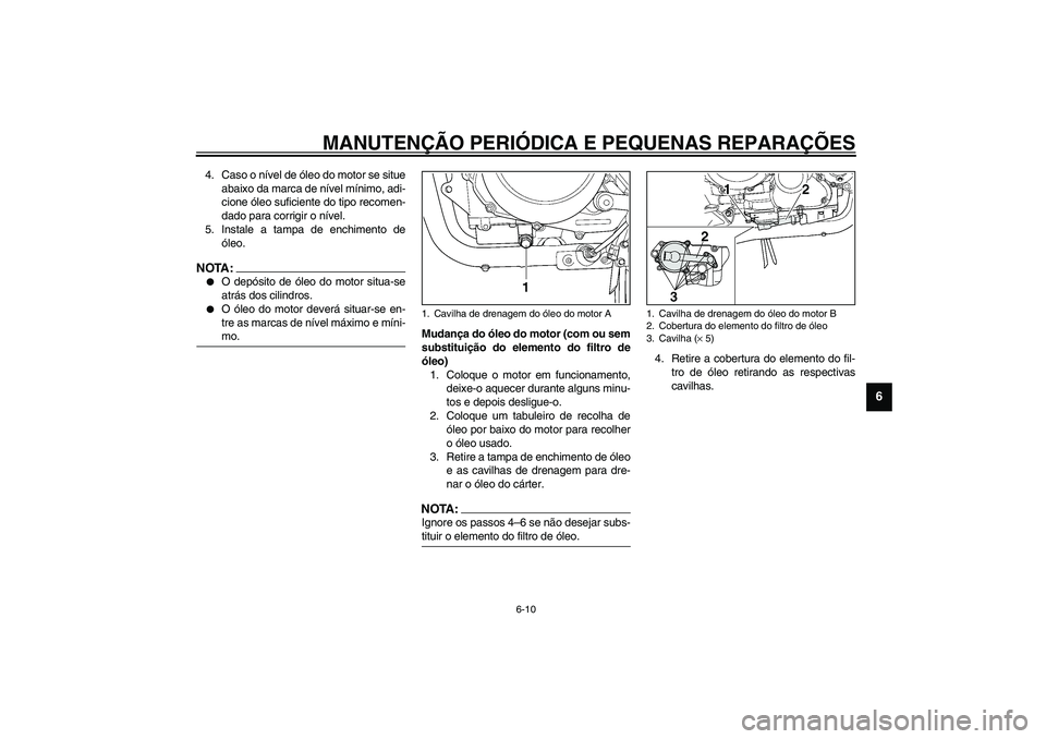 YAMAHA TDM 900 2002  Manual de utilização (in Portuguese) MANUTENÇÃO PERIÓDICA E PEQUENAS REPARAÇÕES
6-10
6
4. Caso o nível de óleo do motor se situe
abaixo da marca de nível mínimo, adi-
cione óleo suficiente do tipo recomen-
dado para corrigir o 