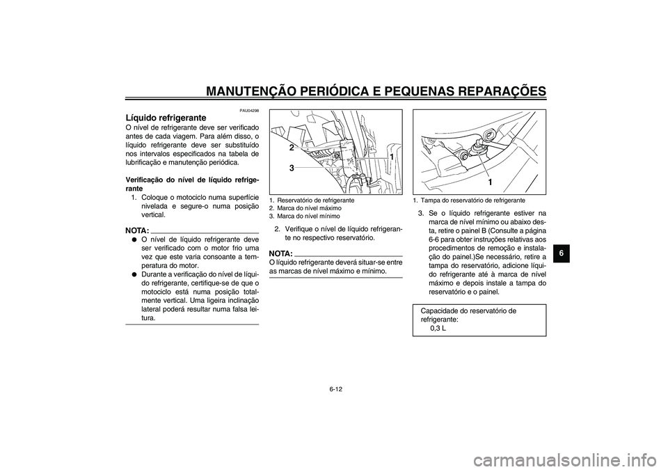 YAMAHA TDM 900 2002  Manual de utilização (in Portuguese) MANUTENÇÃO PERIÓDICA E PEQUENAS REPARAÇÕES
6-12
6
PAU04298
Líquido refrigerante O nível de refrigerante deve ser verificado
antes de cada viagem. Para além disso, o
líquido refrigerante deve 