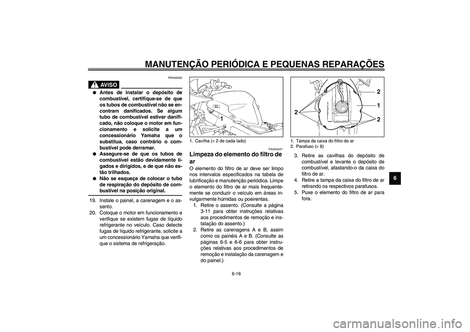 YAMAHA TDM 900 2002  Manual de utilização (in Portuguese) MANUTENÇÃO PERIÓDICA E PEQUENAS REPARAÇÕES
6-16
6
PWA00052
AV I S O
_ 
Antes de instalar o depósito de
combustível, certifique-se de que
os tubos de combustível não se en-
contram danificado