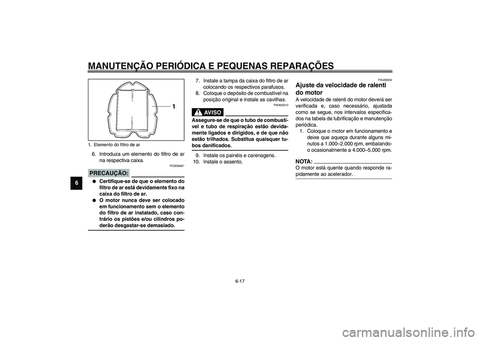YAMAHA TDM 900 2002  Manual de utilização (in Portuguese) MANUTENÇÃO PERIÓDICA E PEQUENAS REPARAÇÕES
6-17
6
6. Introduza um elemento do filtro de ar
na respectiva caixa.
PC000082*
PRECAUÇÃO:_ 
Certifique-se de que o elemento do
filtro de ar está dev