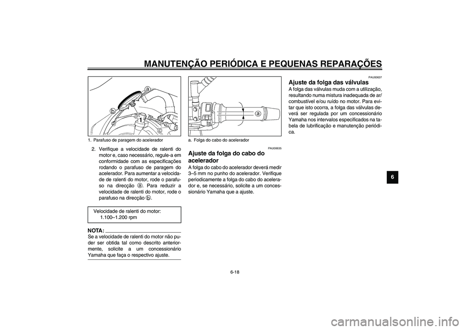 YAMAHA TDM 900 2002  Manual de utilização (in Portuguese) MANUTENÇÃO PERIÓDICA E PEQUENAS REPARAÇÕES
6-18
6
2. Verifique a velocidade de ralenti do
motor e, caso necessário, regule-a em
conformidade com as especificações
rodando o parafuso de paragem