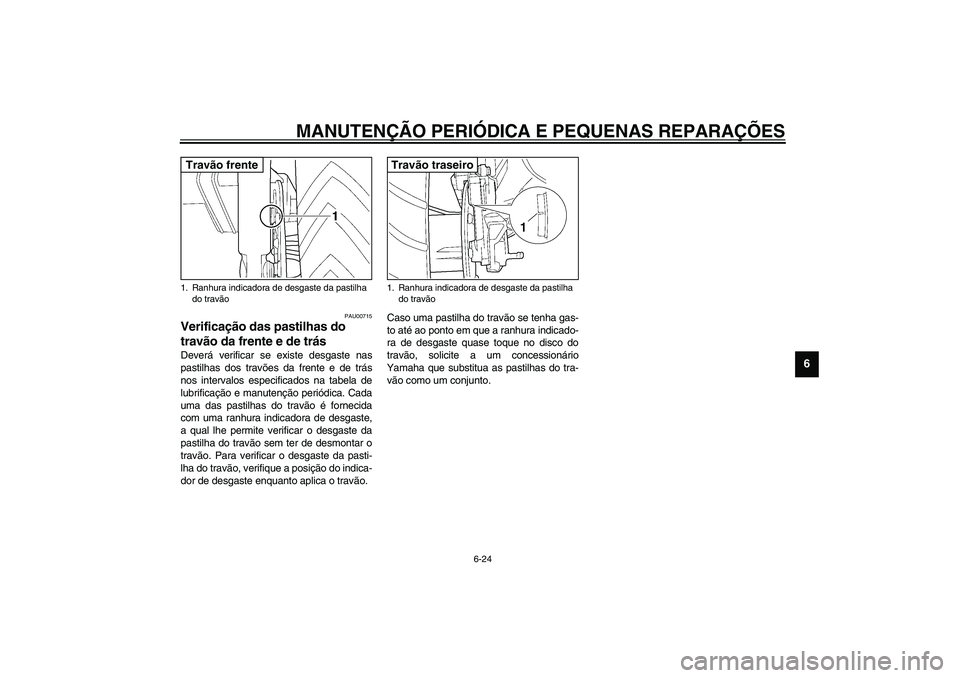 YAMAHA TDM 900 2002  Manual de utilização (in Portuguese) MANUTENÇÃO PERIÓDICA E PEQUENAS REPARAÇÕES
6-24
6
PAU00715
Verificação das pastilhas do 
travão da frente e de trás Deverá verificar se existe desgaste nas
pastilhas dos travões da frente e