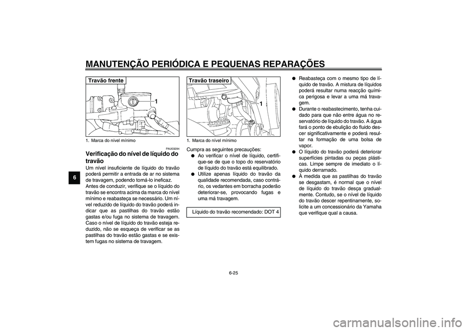 YAMAHA TDM 900 2002  Manual de utilização (in Portuguese) MANUTENÇÃO PERIÓDICA E PEQUENAS REPARAÇÕES
6-25
6
PAU03294
Verificação do nível de líquido do 
travão Um nível insuficiente de líquido do travão
poderá permitir a entrada de ar no sistem