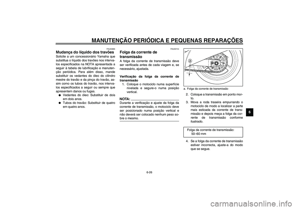 YAMAHA TDM 900 2002  Manual de utilização (in Portuguese) MANUTENÇÃO PERIÓDICA E PEQUENAS REPARAÇÕES
6-26
6
PAU03985
Mudança do líquido dos travões Solicite a um concessionário Yamaha que
substitua o líquido dos travões nos interva-
los especifica