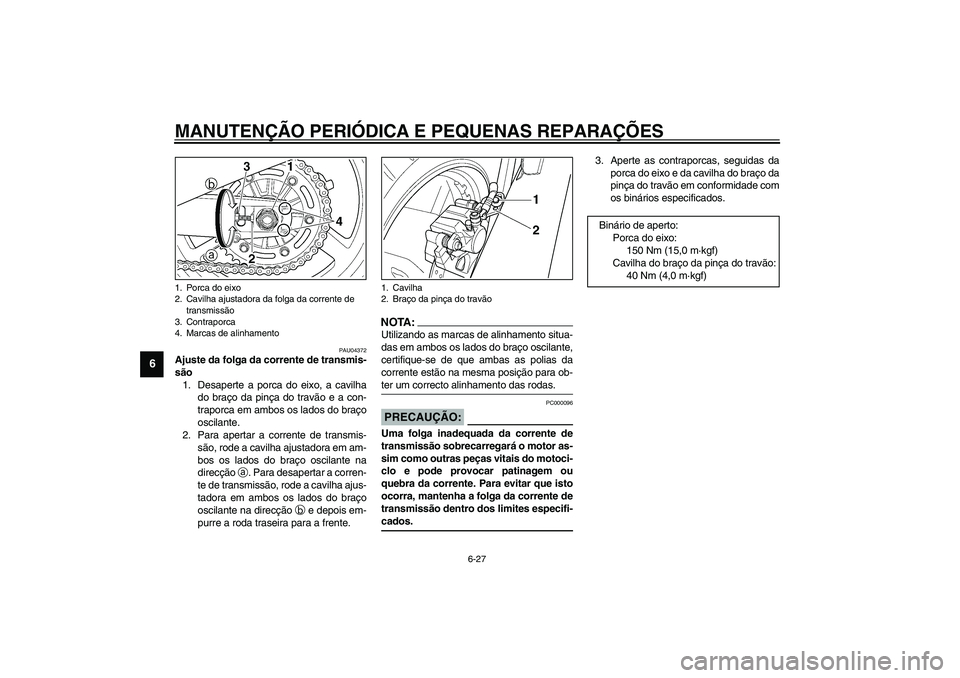 YAMAHA TDM 900 2002  Manual de utilização (in Portuguese) MANUTENÇÃO PERIÓDICA E PEQUENAS REPARAÇÕES
6-27
6
PAU04372
Ajuste da folga da corrente de transmis-
são 
1. Desaperte a porca do eixo, a cavilha
do braço da pinça do travão e a con-
traporca 