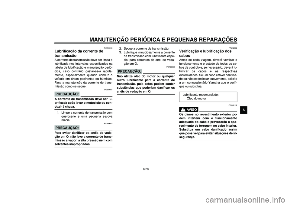 YAMAHA TDM 900 2002  Manual de utilização (in Portuguese) MANUTENÇÃO PERIÓDICA E PEQUENAS REPARAÇÕES
6-28
6
PAU03006
Lubrificação da corrente de 
transmissão A corrente de transmissão deve ser limpa e
lubrificada nos intervalos especificados na
tabe