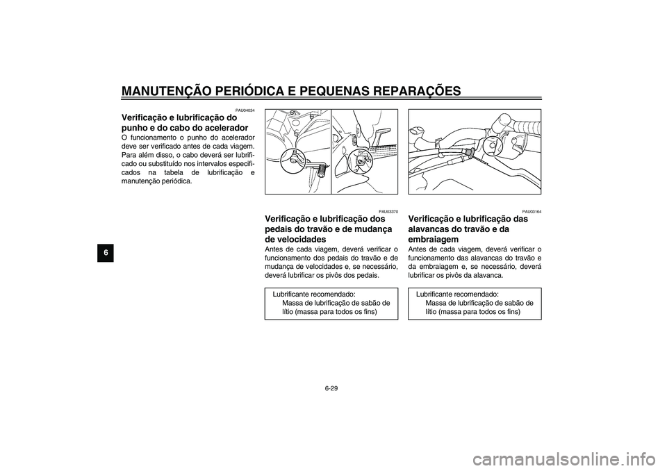 YAMAHA TDM 900 2002  Manual de utilização (in Portuguese) MANUTENÇÃO PERIÓDICA E PEQUENAS REPARAÇÕES
6-29
6
PAU04034
Verificação e lubrificação do 
punho e do cabo do acelerador O funcionamento o punho do acelerador
deve ser verificado antes de cada