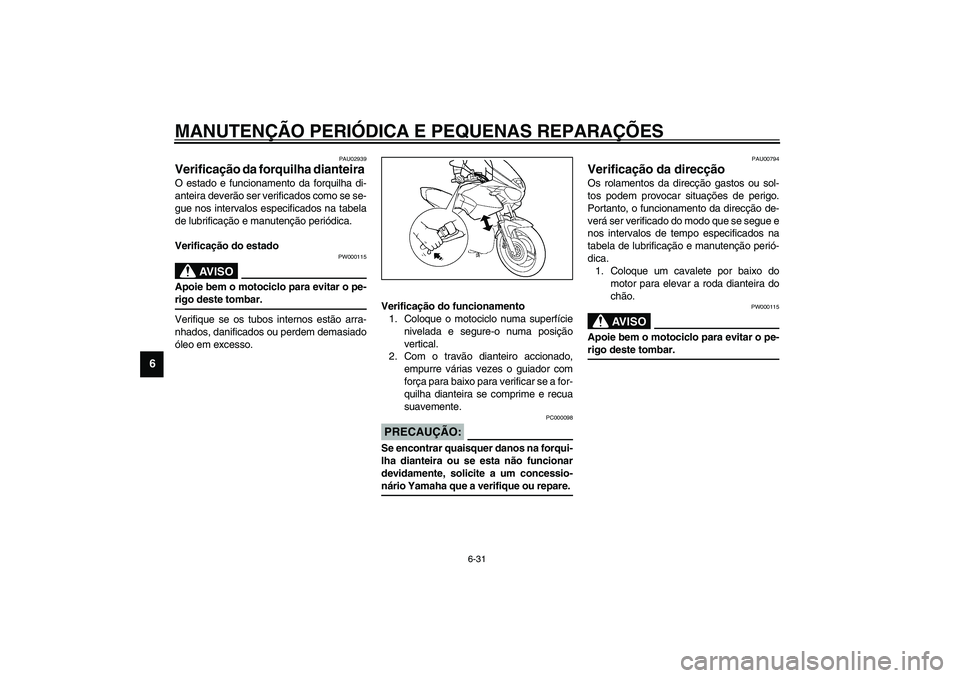 YAMAHA TDM 900 2002  Manual de utilização (in Portuguese) MANUTENÇÃO PERIÓDICA E PEQUENAS REPARAÇÕES
6-31
6
PAU02939
Verificação da forquilha dianteira O estado e funcionamento da forquilha di-
anteira deverão ser verificados como se se-
gue nos inte