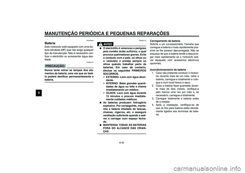 YAMAHA TDM 900 2002  Manual de utilização (in Portuguese) MANUTENÇÃO PERIÓDICA E PEQUENAS REPARAÇÕES
6-33
6
PAU00800
Bateria Este motociclo está equipado com uma ba-
teria blindada (MF) que não exige qualquer
tipo de manutenção. Não é necessário 