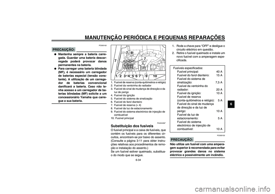 YAMAHA TDM 900 2002  Manual de utilização (in Portuguese) MANUTENÇÃO PERIÓDICA E PEQUENAS REPARAÇÕES
6-34
6
PC000102
PRECAUÇÃO:_ 
Mantenha sempre a bateria carre-
gada. Guardar uma bateria descar-
regada poderá provocar danos
permanentes na bateria.