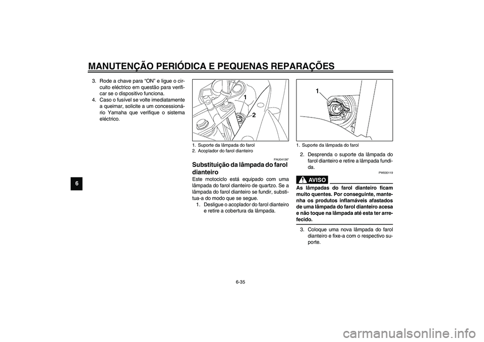 YAMAHA TDM 900 2002  Manual de utilização (in Portuguese) MANUTENÇÃO PERIÓDICA E PEQUENAS REPARAÇÕES
6-35
6
3. Rode a chave para “ON” e ligue o cir-
cuito eléctrico em questão para verifi-
car se o dispositivo funciona.
4. Caso o fusível se volte
